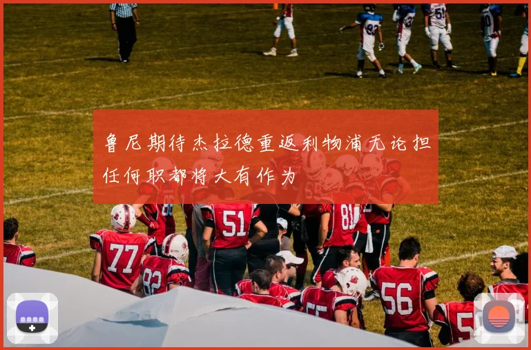 鲁尼期待杰拉德重返利物浦无论担任何职都将大有作为