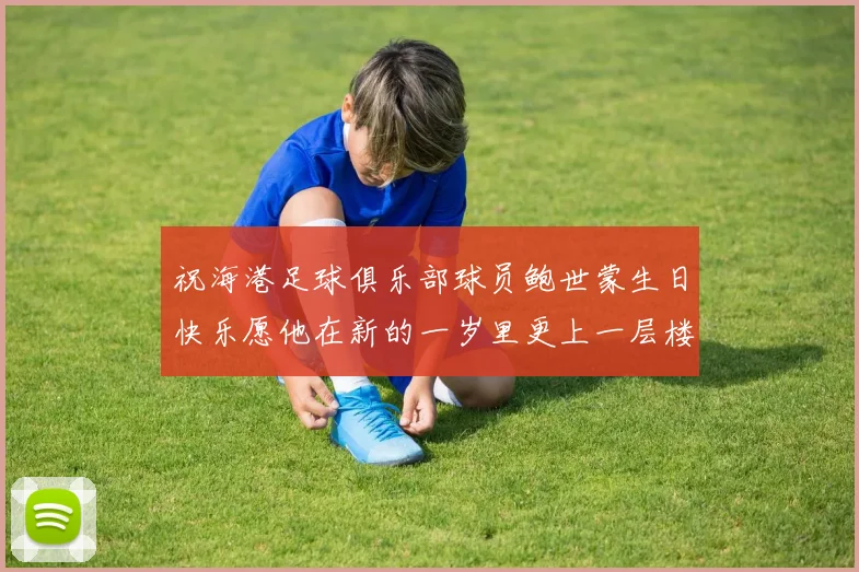祝海港足球俱乐部球员鲍世蒙生日快乐愿他在新的一岁里更上一层楼
