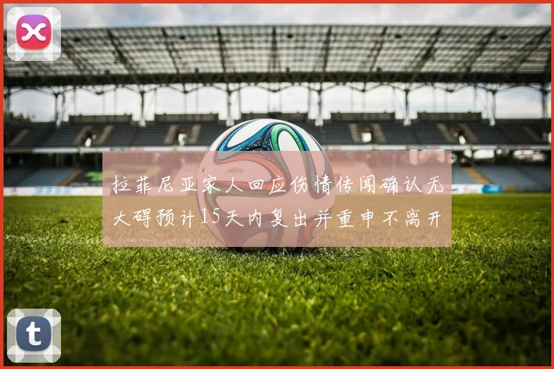 拉菲尼亚家人回应伤情传闻确认无大碍预计15天内复出并重申不离开巴萨