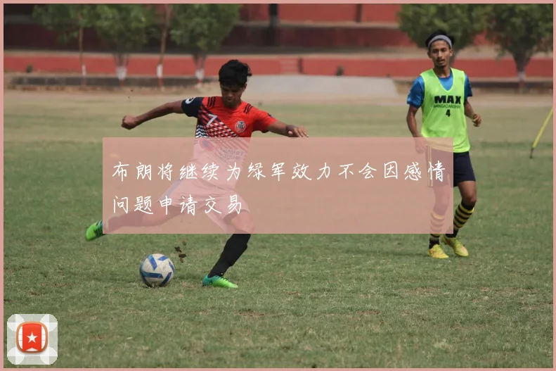 布朗将继续为绿军效力不会因感情问题申请交易