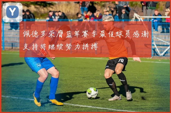 佩德罗荣膺蓝军赛季最佳球员感谢支持将继续努力拼搏