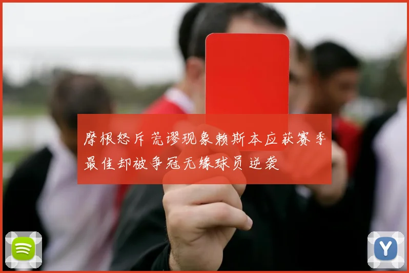 摩根怒斥荒谬现象赖斯本应获赛季最佳却被争冠无缘球员逆袭