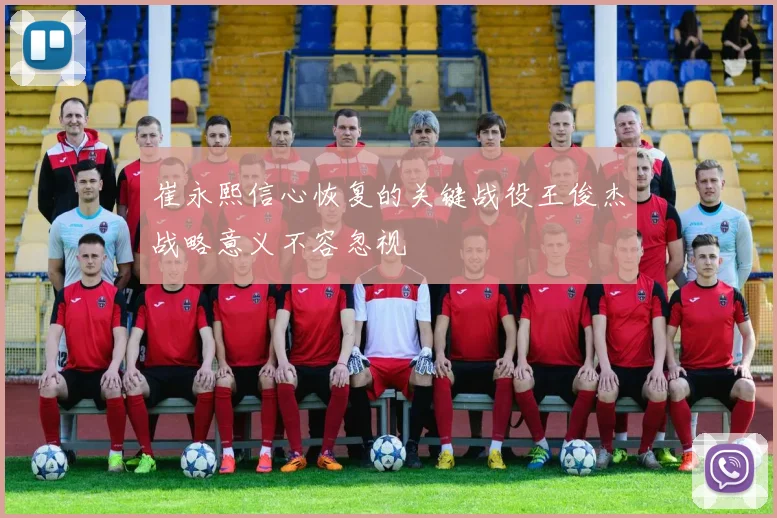 崔永熙信心恢复的关键战役王俊杰战略意义不容忽视