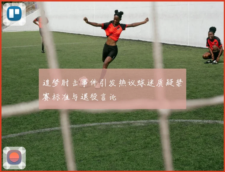追梦肘击事件引发热议球迷质疑禁赛标准与退役言论