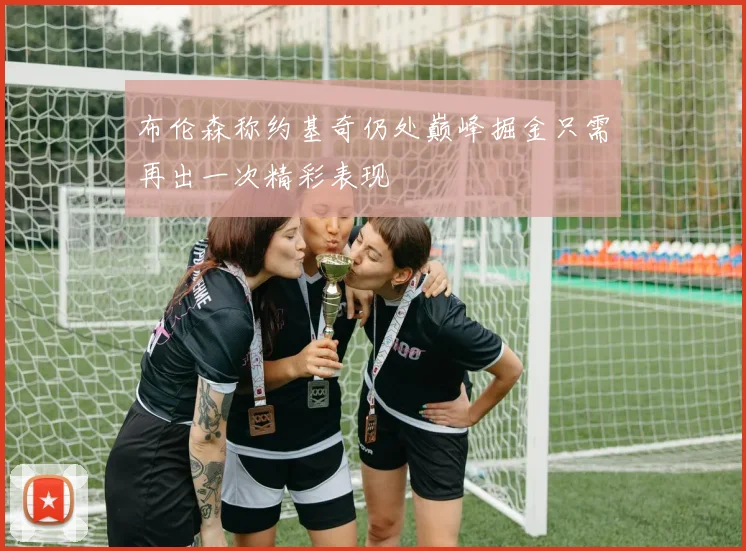 布伦森称约基奇仍处巅峰掘金只需再出一次精彩表现