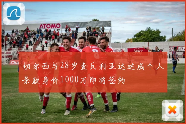 切尔西与28岁查瓦利亚达达成个人条款身价1000万即将签约