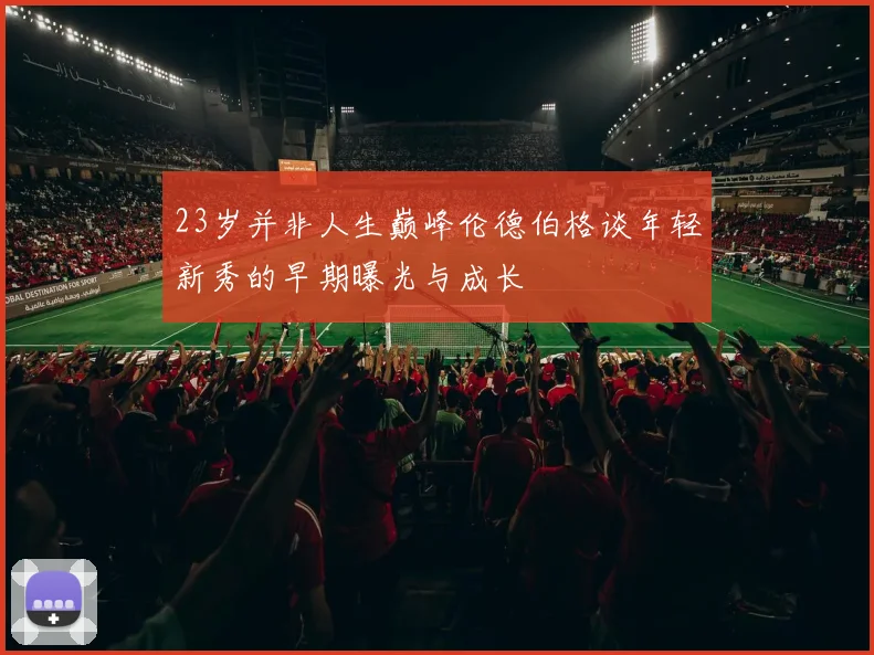 23岁并非人生巅峰伦德伯格谈年轻新秀的早期曝光与成长