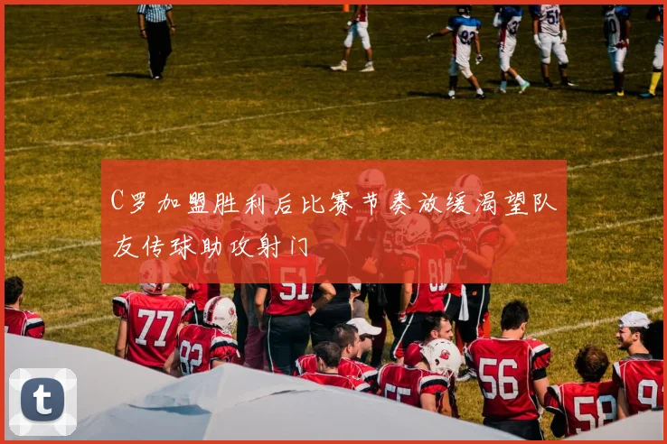 C罗加盟胜利后比赛节奏放缓渴望队友传球助攻射门