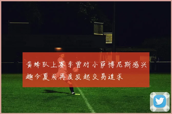 黄蜂队上赛季曾对小萨博尼斯感兴趣今夏或再度发起交易追求