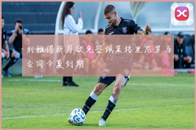 利雅得新月欲免签佩莱格里尼罗马合同今夏到期