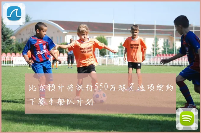 比尔预计将执行550万球员选项续约下赛季船队计划