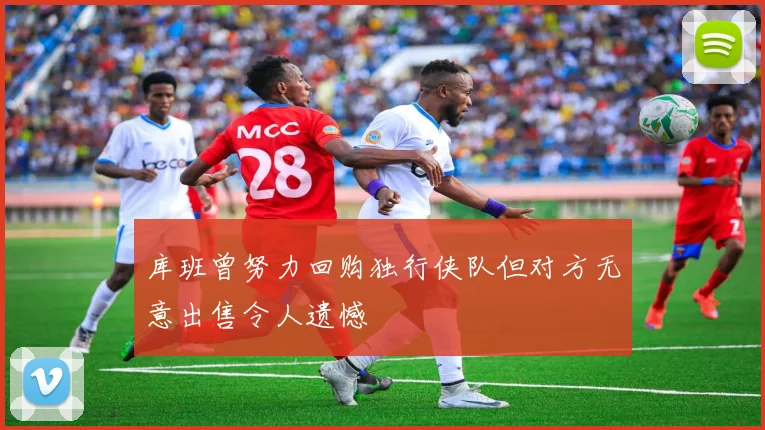 库班曾努力回购独行侠队但对方无意出售令人遗憾