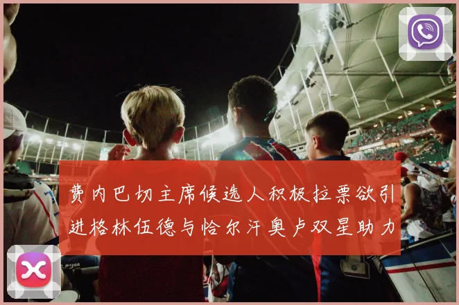 费内巴切主席候选人积极拉票欲引进格林伍德与恰尔汗奥卢双星助力球队